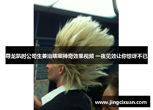尊龙凯时公司生姜治咳嗽神奇效果视频 一夜见效让你惊讶不已